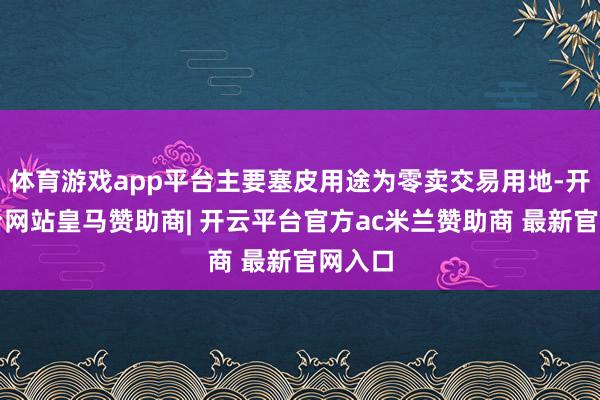 体育游戏app平台主要塞皮用途为零卖交易用地-开云平台网站皇马赞助商| 开云平台官方ac米兰赞助商 最新官网入口