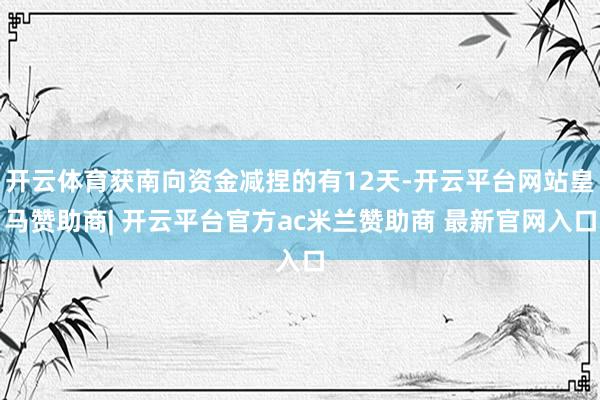 开云体育获南向资金减捏的有12天-开云平台网站皇马赞助商| 开云平台官方ac米兰赞助商 最新官网入口