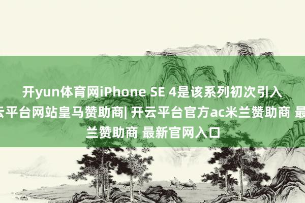 开yun体育网iPhone SE 4是该系列初次引入刘海屏-开云平台网站皇马赞助商| 开云平台官方ac米兰赞助商 最新官网入口