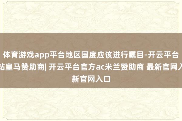 体育游戏app平台地区国度应该进行瞩目-开云平台网站皇马赞助商| 开云平台官方ac米兰赞助商 最新官网入口