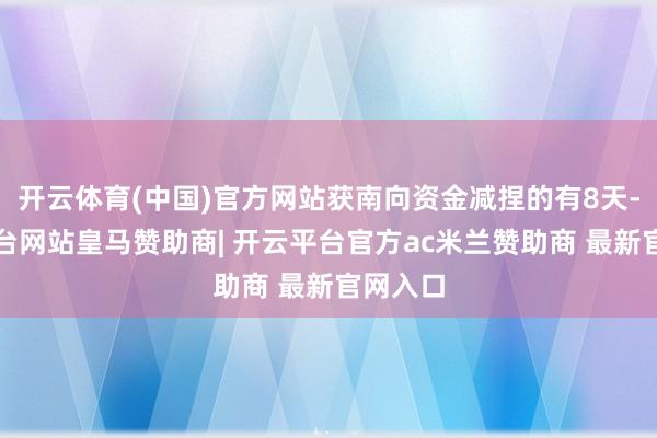 开云体育(中国)官方网站获南向资金减捏的有8天-开云平台网站皇马赞助商| 开云平台官方ac米兰赞助商 最新官网入口