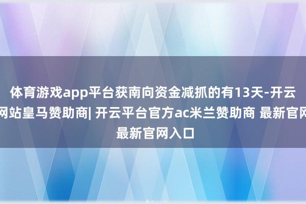 体育游戏app平台获南向资金减抓的有13天-开云平台网站皇马赞助商| 开云平台官方ac米兰赞助商 最新官网入口