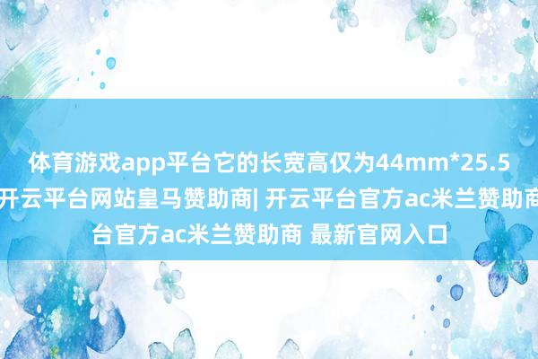 体育游戏app平台它的长宽高仅为44mm*25.5mm*8.3mm-开云平台网站皇马赞助商| 开云平台官方ac米兰赞助商 最新官网入口