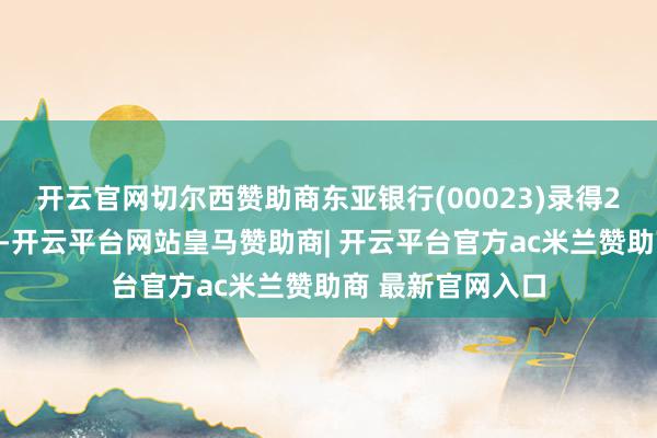 开云官网切尔西赞助商东亚银行(00023)录得2宗安老按揭登记-开云平台网站皇马赞助商| 开云平台官方ac米兰赞助商 最新官网入口