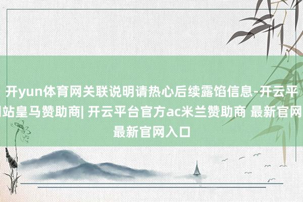 开yun体育网关联说明请热心后续露馅信息-开云平台网站皇马赞助商| 开云平台官方ac米兰赞助商 最新官网入口