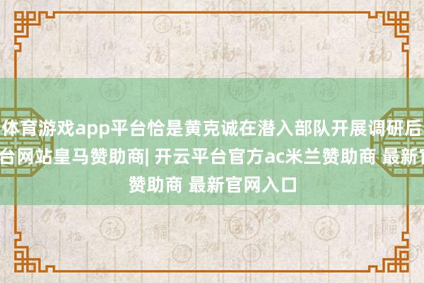 体育游戏app平台恰是黄克诚在潜入部队开展调研后-开云平台网站皇马赞助商| 开云平台官方ac米兰赞助商 最新官网入口