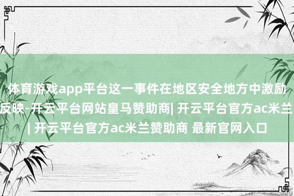 体育游戏app平台这一事件在地区安全地方中激励了韩国和日本的热烈反映-开云平台网站皇马赞助商| 开云平台官方ac米兰赞助商 最新官网入口