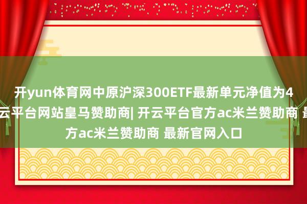 开yun体育网中原沪深300ETF最新单元净值为4.2908元-开云平台网站皇马赞助商| 开云平台官方ac米兰赞助商 最新官网入口