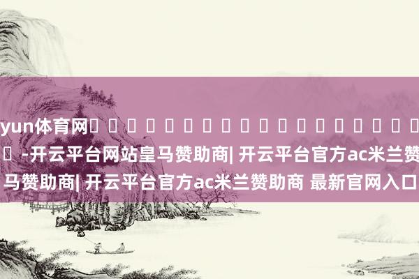 开yun体育网																						            			-开云平台网站皇马赞助商| 开云平台官方ac米兰赞助商 最新官网入口