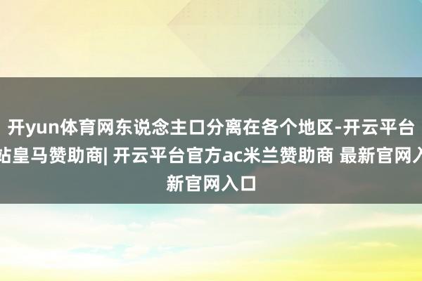 开yun体育网东说念主口分离在各个地区-开云平台网站皇马赞助商| 开云平台官方ac米兰赞助商 最新官网入口