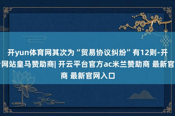 开yun体育网其次为“贸易协议纠纷”有12则-开云平台网站皇马赞助商| 开云平台官方ac米兰赞助商 最新官网入口