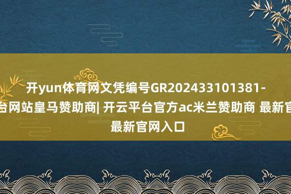 开yun体育网文凭编号GR202433101381-开云平台网站皇马赞助商| 开云平台官方ac米兰赞助商 最新官网入口