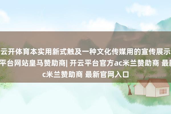 云开体育本实用新式触及一种文化传媒用的宣传展示安设-开云平台网站皇马赞助商| 开云平台官方ac米兰赞助商 最新官网入口