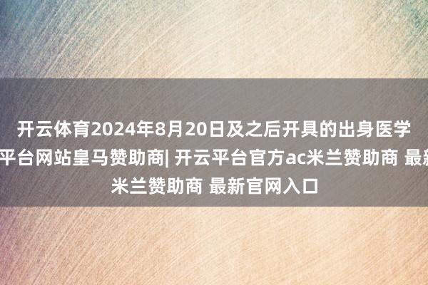 开云体育2024年8月20日及之后开具的出身医学讲授-开云平台网站皇马赞助商| 开云平台官方ac米兰赞助商 最新官网入口