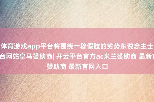 体育游戏app平台将围绕一稔假肢的劣势东说念主士-开云平台网站皇马赞助商| 开云平台官方ac米兰赞助商 最新官网入口