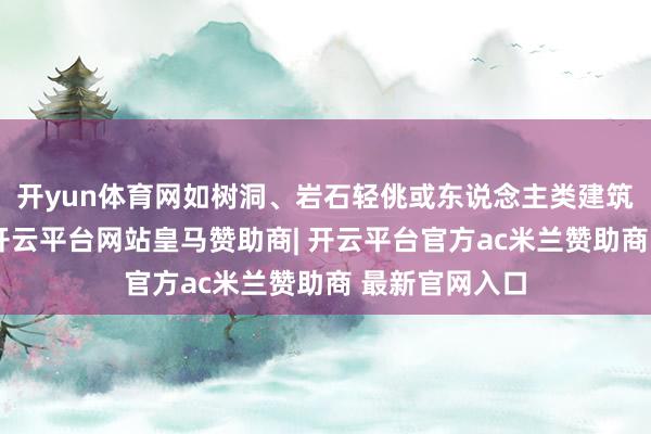 开yun体育网如树洞、岩石轻佻或东说念主类建筑物的边缘等-开云平台网站皇马赞助商| 开云平台官方ac米兰赞助商 最新官网入口