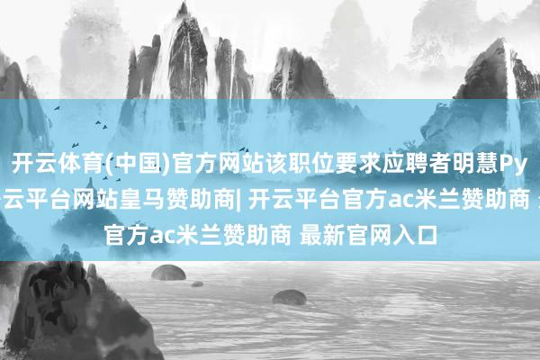 开云体育(中国)官方网站该职位要求应聘者明慧Python编程-开云平台网站皇马赞助商| 开云平台官方ac米兰赞助商 最新官网入口